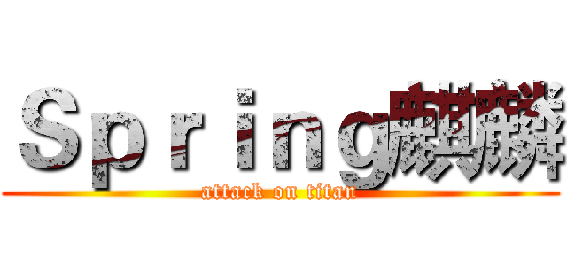 Ｓｐｒｉｎｇ麒麟 (attack on titan)