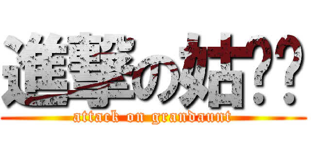 進撃の姑奶奶 (attack on grandaunt)