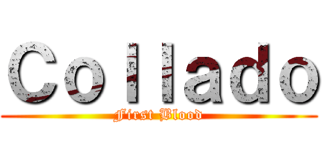 Ｃｏｌｌａｄｏ (First Blood)
