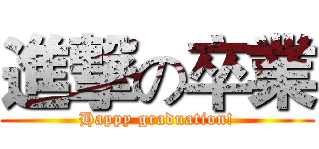 進撃の卒業 (Happy graduation!)