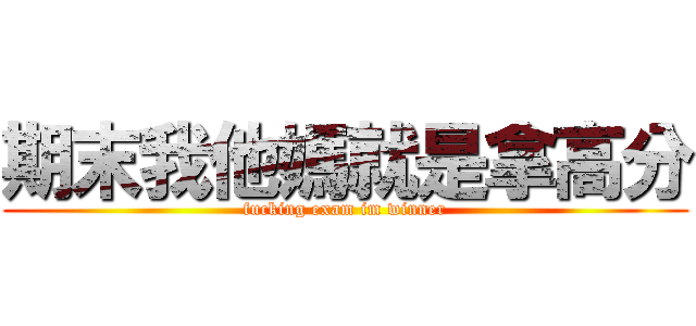 期末我他媽就是拿高分 (fucking exam im winner)