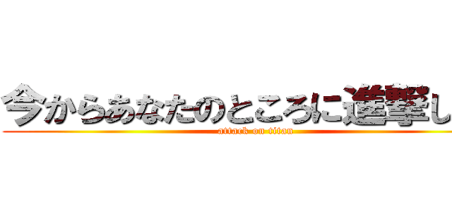 今からあなたのところに進撃します (attack on titan)