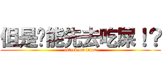但是你能先去吃屎！？ (attack on titan)