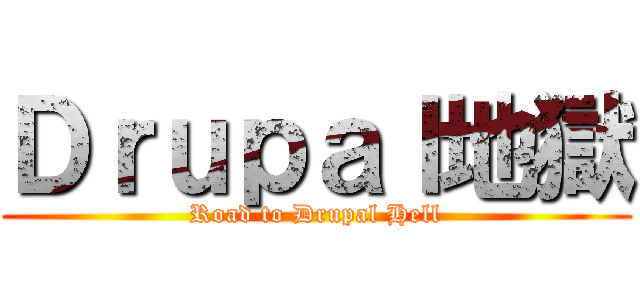 Ｄｒｕｐａｌ地獄 (Road to Drupal Hell)