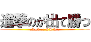 進撃のが出て勝つ (attack on Kittiwin)