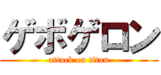 ゲボゲロン (attack on titan)