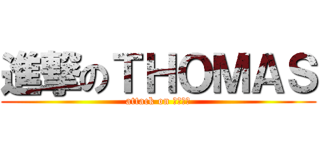進撃のＴＨＯＭＡＳ (attack on トーマス)
