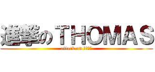 進撃のＴＨＯＭＡＳ (attack on トーマス)
