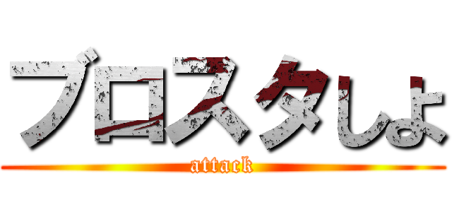 ブロスタしよ (attack)