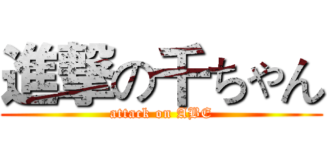 進撃の千ちゃん (attack on ABE)