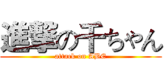 進撃の千ちゃん (attack on ABE)