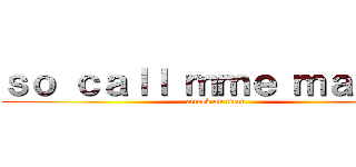 ｓｏ ｃａｌｌ ｍｍｅ ｍａｙｂｅ (attack on titan)