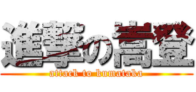 進撃の嵩登 (attack to kumataka)