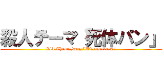 殺人テーマ「死体パン」 (Kill Theme Song "Windows2000")