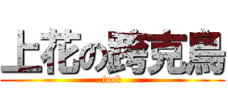 上花の跨克鳥 (fuck)