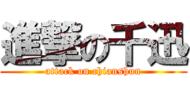進撃の千迅 (attack on chianshun)