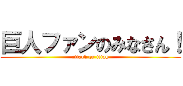 巨人ファンのみなさん！ (attack on titan)