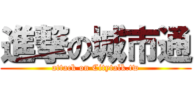 進撃の城市通 (attack on Citytalk.tw)
