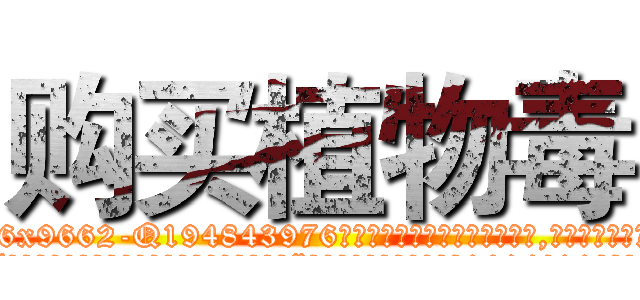 购买植物毒 (购买植物毒【电.话186x0156x9662-Q194843976林氏药业】我们做的是长期生意,靠的是老客户长期支持
参考消息网2月20日报道 韩媒称，“剩女多、离婚率高的城市，房价一定会上涨。”这是中国经济学家金岩石2016年12月参加在上海举行的房地产相关论坛时说的话。
)