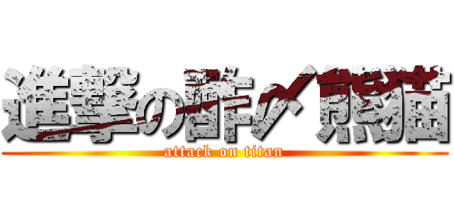 進撃の酢〆熊猫 (attack on titan)