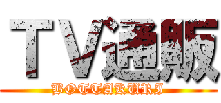 ＴＶ通販 (BOTTAKURI)