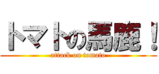トマトの馬鹿！ (attack on tomato)