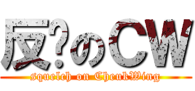 反擊のＣＷ (squelch on CheukWing)