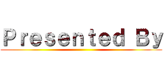 Ｐｒｅｓｅｎｔｅｄ Ｂｙ ()