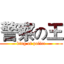 警察の王 (king of police)