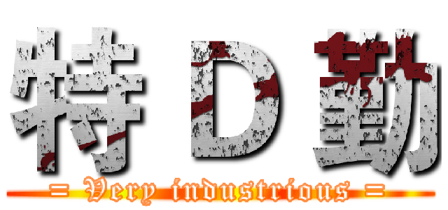 特 Ｄ 勤 (= Very industrious =)