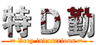 特 Ｄ 勤 (= Very industrious =)