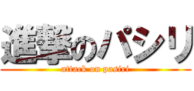 進撃のパシリ (attack on pasiri)