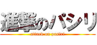 進撃のパシリ (attack on pasiri)