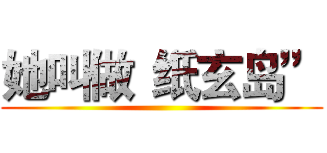 她叫做“纸玄岛” ()