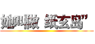 她叫做“纸玄岛” ()