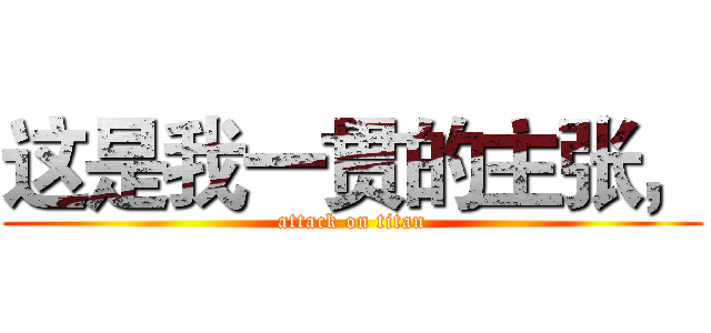 这是我一贯的主张， (attack on titan)