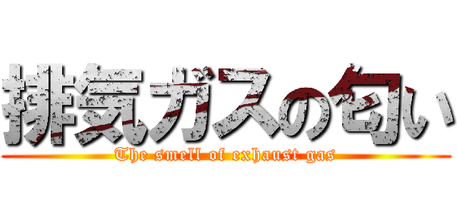 排気ガスの匂い (The smell of exhaust gas)