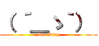 （ ´＿ゝ｀）  (Dan Ding)