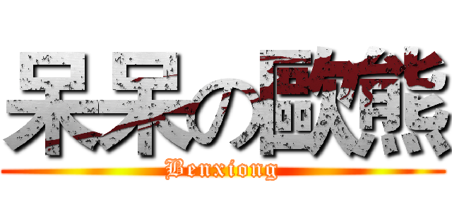呆呆の歐熊 (Benxiong)