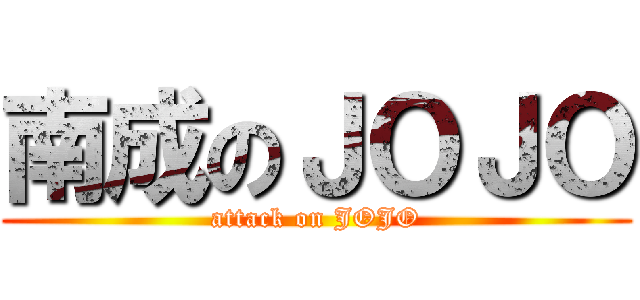 南成のＪＯＪＯ (attack on JOJO)