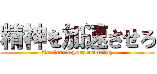 精神を加速させろ (Accelerate your mentality)