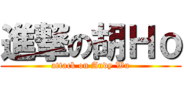 進撃の胡Ｈｏ (attack on Andy Wu)