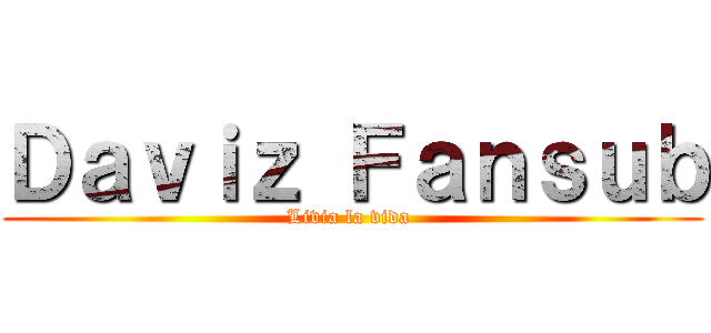 Ｄａｖｉｚ Ｆａｎｓｕｂ (Livia la vida )