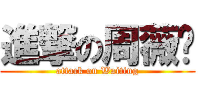 進撃の周薇婷 (attack on Waiting)