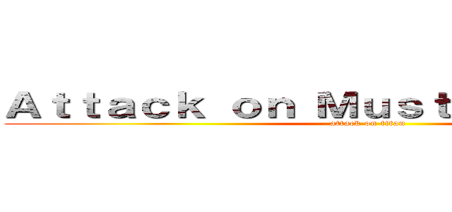 Ａｔｔａｃｋ ｏｎ Ｍｕｓｔａｎｓｉｒｉｙａｈ (attack on titan)