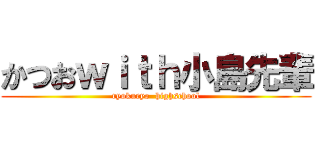 かつおｗｉｔｈ小島先輩 (ryokuryo  highschool)