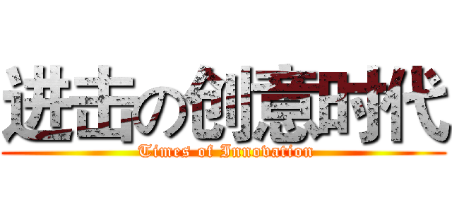 进击の创意时代 ( Times of Innovation)