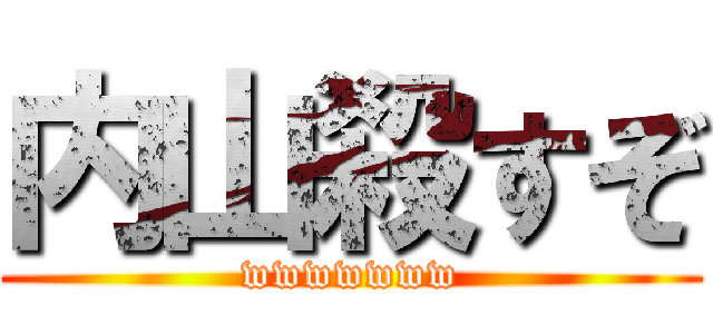 内山殺すぞ (wwwwwww)