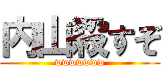 内山殺すぞ (wwwwwww)