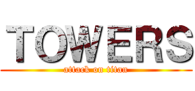 ＴＯＷＥＲＳ (attack on titan)